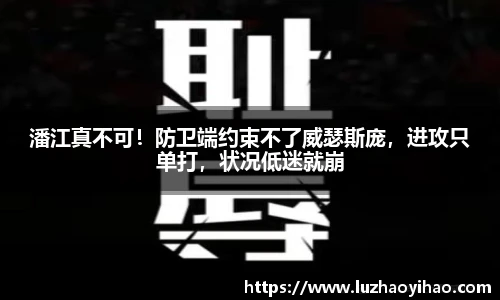潘江真不可！防卫端约束不了威瑟斯庞，进攻只单打，状况低迷就崩